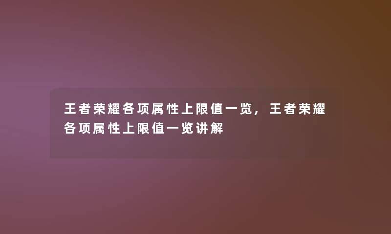 王者荣耀各项属性上限值一览,王者荣耀各项属性上限值一览讲解 王者荣耀各项属性上限值一览,王者荣耀各项属性上限值一览讲解