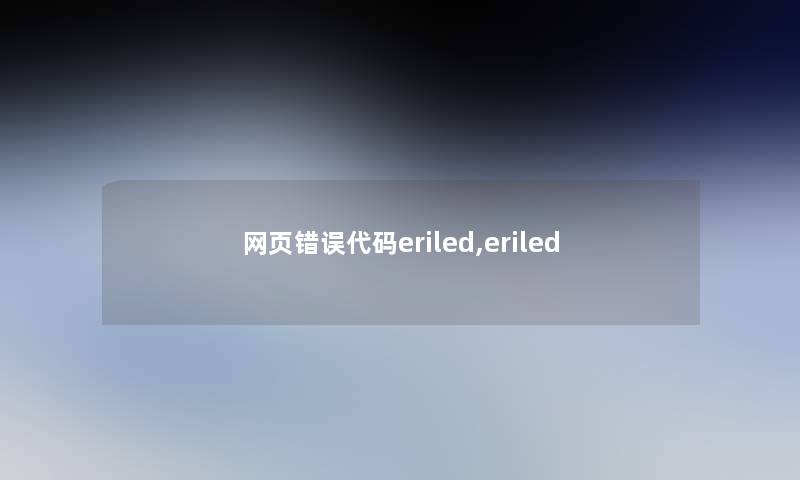 网页错误代码eriled,eriled 网页错误代码eriled,eriled