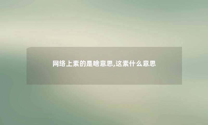 网络上素的是啥意思,这素什么意思 网络上素的是啥意思,这素什么意思