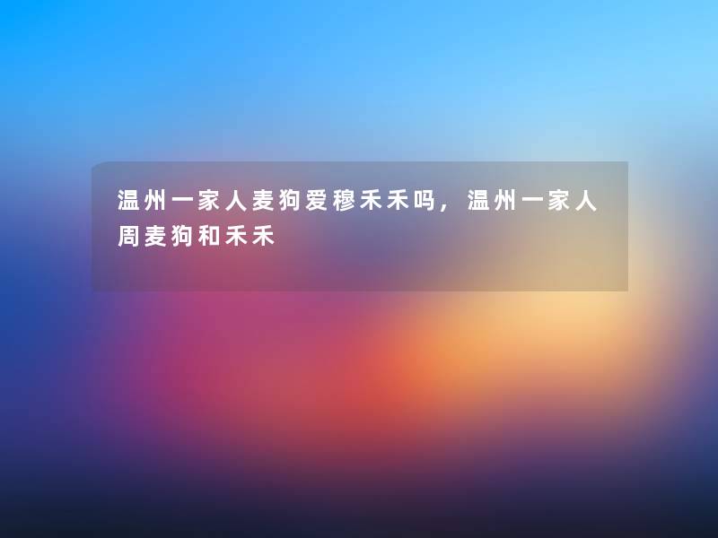 温州一家人麦狗爱穆禾禾吗,温州一家人周麦狗和禾禾