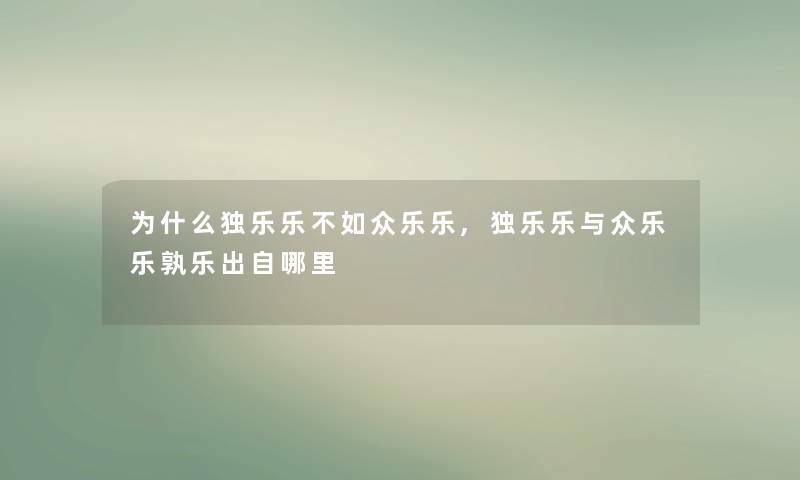 为什么独乐乐不如众乐乐,独乐乐与众乐乐孰乐出自哪里 为什么独乐乐不如众乐乐,独乐乐与众乐乐孰乐出自哪里