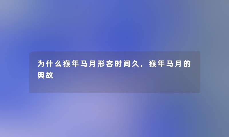 为什么猴年马月形容时间久,猴年马月的典故 为什么猴年马月形容时间久,猴年马月的典故