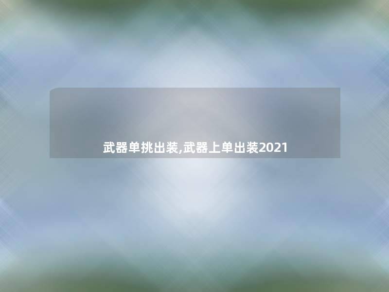 武器单挑出装,武器上单出装2021 武器单挑出装,武器上单出装2021