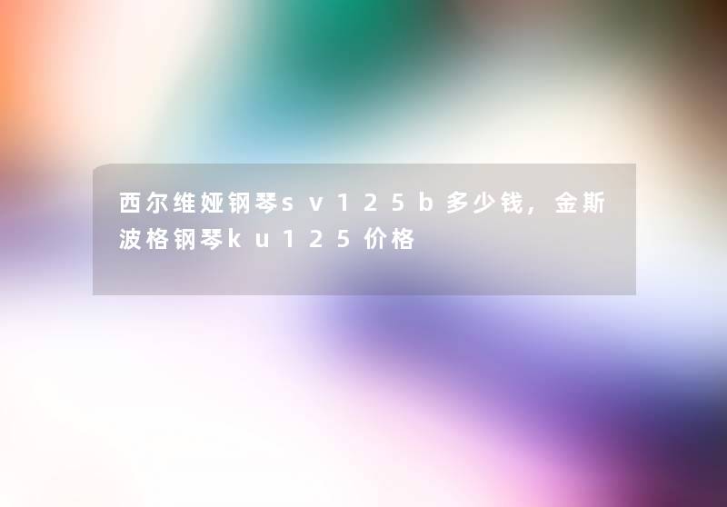 西尔维娅钢琴sv125b多少钱,金斯波格钢琴ku125价格 西尔维娅钢琴sv125b多少钱,金斯波格钢琴ku125价格