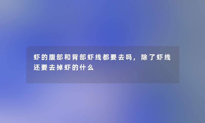 虾的腹部和背部虾线都要去吗,虾线还要去掉虾的什么 虾的腹部和背部虾线都要去吗,虾线还要去掉虾的什么