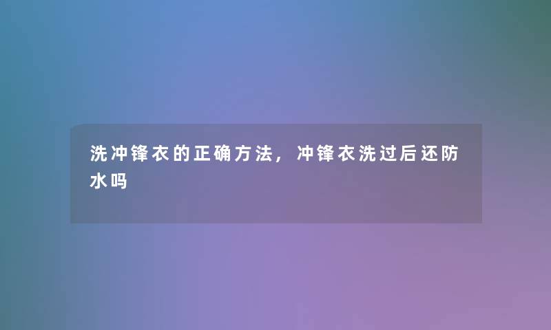 洗冲锋衣的正确方法,冲锋衣洗过后还防水吗 洗冲锋衣的正确方法,冲锋衣洗过后还防水吗