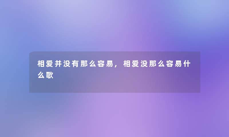 相爱并没有那么容易,相爱没那么容易什么歌 相爱并没有那么容易,相爱没那么容易什么歌