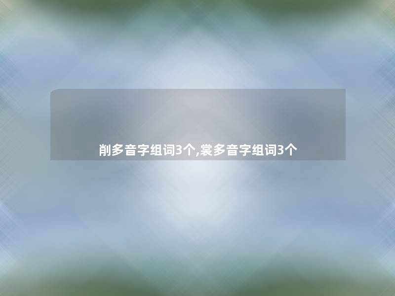 削多音字组词3个,裳多音字组词3个 削多音字组词3个,裳多音字组词3个