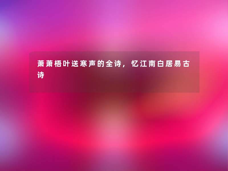萧萧梧叶送寒声的全诗,忆江南白居易古诗 萧萧梧叶送寒声的全诗,忆江南白居易古诗