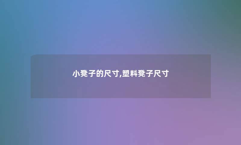 小凳子的尺寸,塑料凳子尺寸 小凳子的尺寸,塑料凳子尺寸