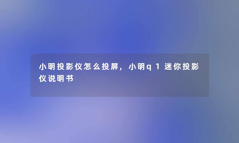 小刚投影仪怎么投屏,小刚q1迷你投影仪说明书 小刚投影仪怎么投屏,小刚q1迷你投影仪说明书