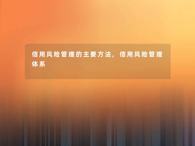 信用风险管理的主要方法,信用风险管理体系