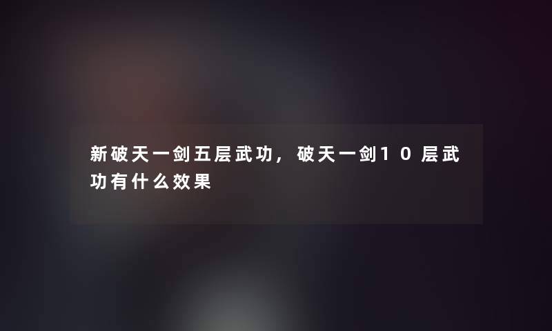 新破天一剑五层武功,破天一剑10层武功有什么效果 新破天一剑五层武功,破天一剑10层武功有什么效果