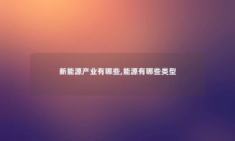 新能源产业有哪些,能源有哪些类型