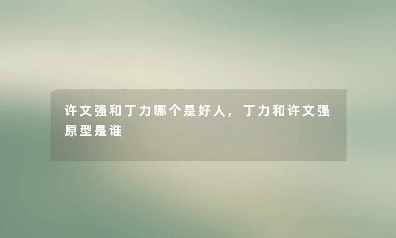 许文强和丁力哪个是好人,丁力和许文强原型是谁