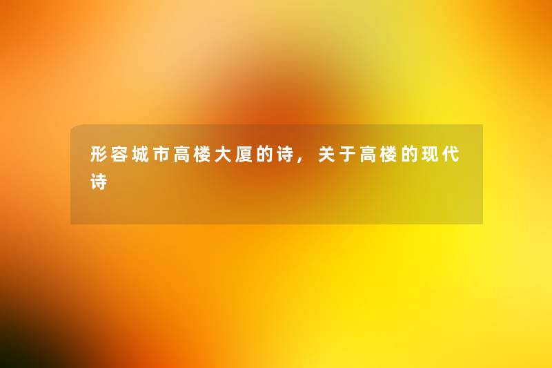 形容城市高楼大厦的诗,关于高楼的现代诗 形容城市高楼大厦的诗,关于高楼的现代诗