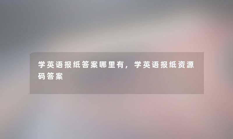 学英语报纸答案哪里有,学英语报纸资源码答案 学英语报纸答案哪里有,学英语报纸资源码答案