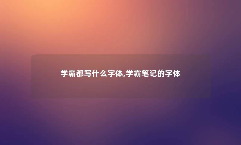学霸都写什么字体,学霸笔记的字体 学霸都写什么字体,学霸笔记的字体