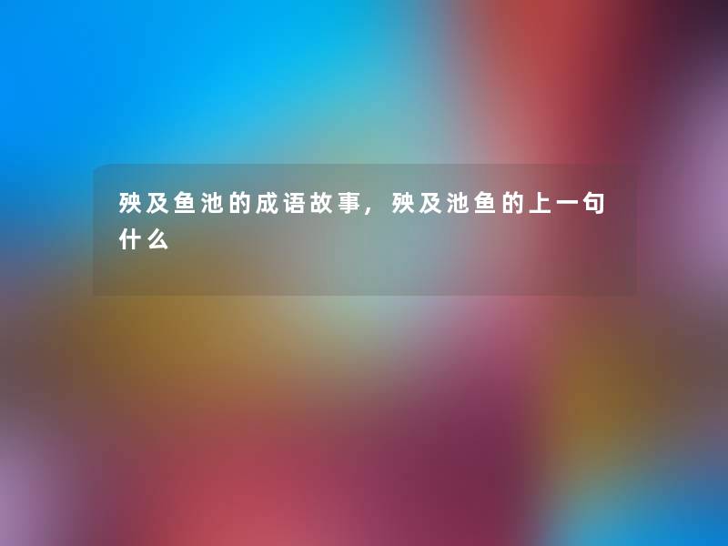 殃及鱼池的成语故事,殃及池鱼的上一句什么 殃及鱼池的成语故事,殃及池鱼的上一句什么