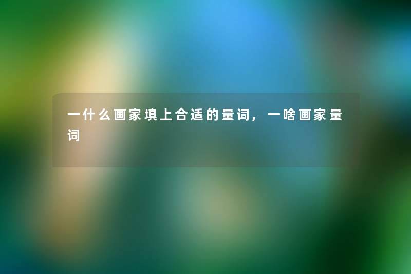 一什么画家填上合适的量词,一啥画家量词