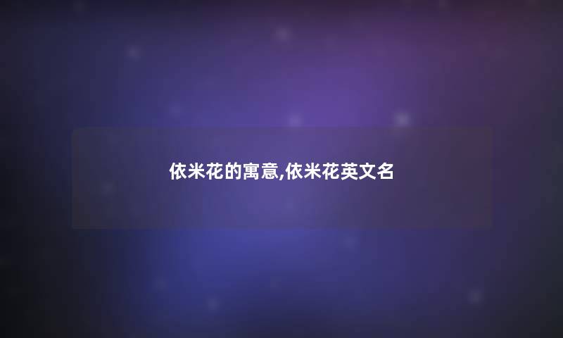 依米花的寓意,依米花英文名 依米花的寓意,依米花英文名