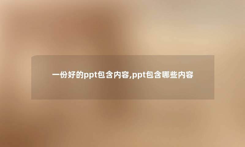 一份好的ppt包含内容,ppt包含哪些内容