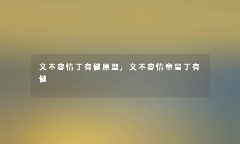 义不容情丁有健原型,义不容情童星丁有健 义不容情丁有健原型,义不容情童星丁有健