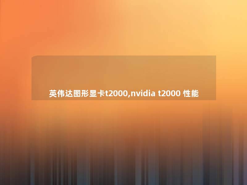 英伟达图形显卡t2000,nvidia t2000 性能 英伟达图形显卡t2000,nvidia t2000 性能