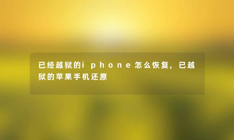 已经越狱的iphone怎么恢复,已越狱的苹果手机还原
