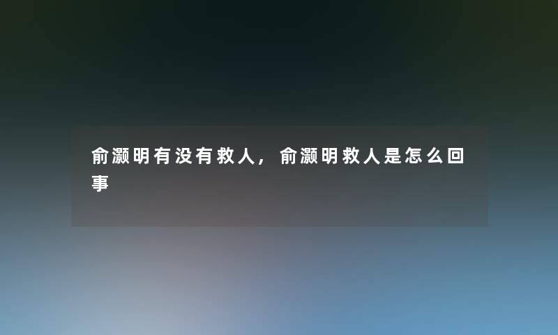俞灏明有没有救人,俞灏明救人是怎么回事 俞灏明有没有救人,俞灏明救人是怎么回事