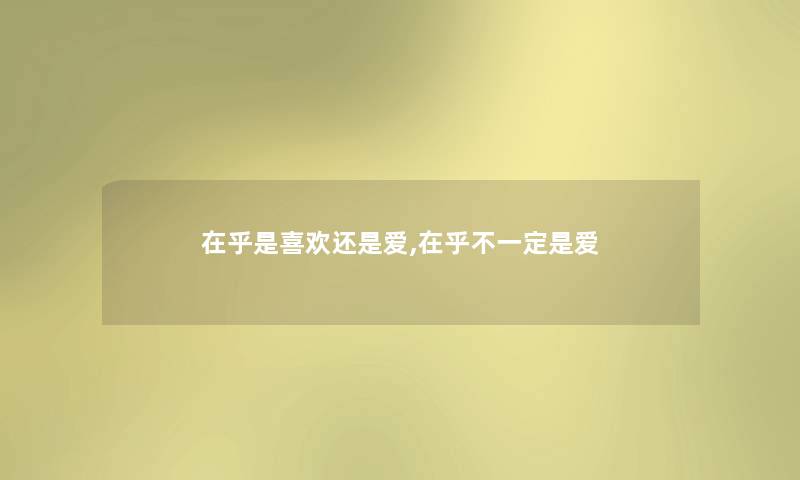 在乎是喜欢还是爱,在乎不一定是爱 在乎是喜欢还是爱,在乎不一定是爱