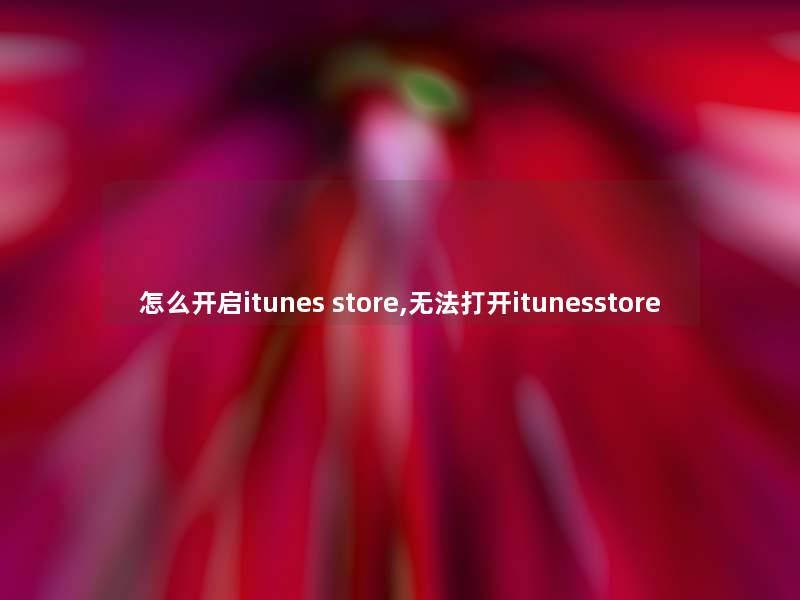 怎么开启itunes store,无法打开itunesstore