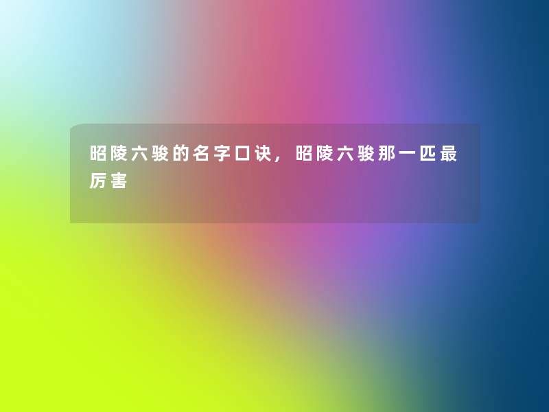 昭陵六骏的名字口诀,昭陵六骏那一匹厉害 昭陵六骏的名字口诀,昭陵六骏那一匹厉害