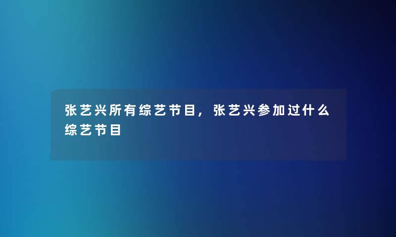 张艺兴所有综艺节目,张艺兴参加过什么综艺节目 张艺兴所有综艺节目,张艺兴参加过什么综艺节目