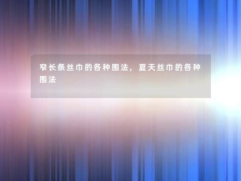 窄长条丝巾的各种围法,夏天丝巾的各种围法