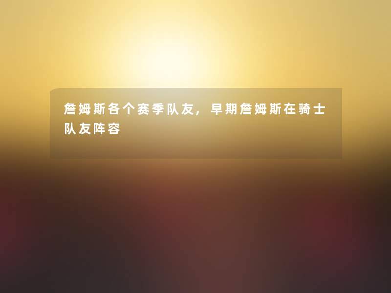 詹姆斯各个赛季队友,早期詹姆斯在骑士队友阵容