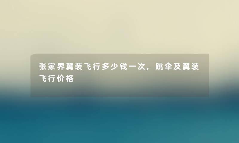 张家界翼装飞行多少钱一次,跳伞及翼装飞行价格 张家界翼装飞行多少钱一次,跳伞及翼装飞行价格