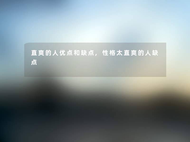 直爽的人优点和缺点,性格太直爽的人缺点 直爽的人优点和缺点,性格太直爽的人缺点