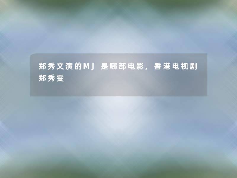 郑秀文演的MJ是哪部电影,香港电视剧郑秀雯 郑秀文演的MJ是哪部电影,香港电视剧郑秀雯