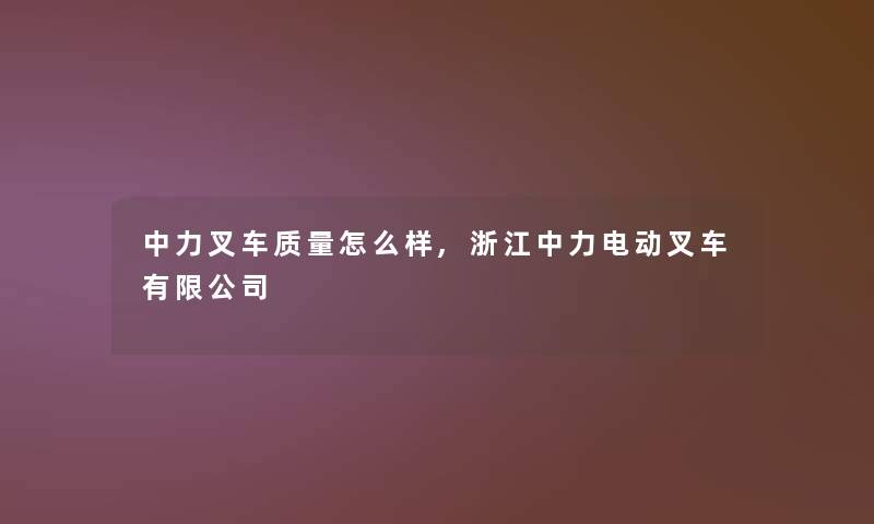 中力叉车质量怎么样,浙江中力电动叉车有限公司