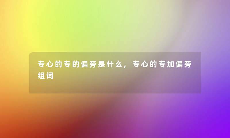 专心的专的偏旁是什么,专心的专加偏旁组词 专心的专的偏旁是什么,专心的专加偏旁组词