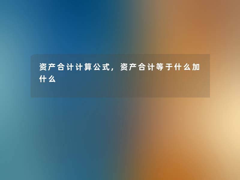 资产合计计算公式,资产合计等于什么加什么