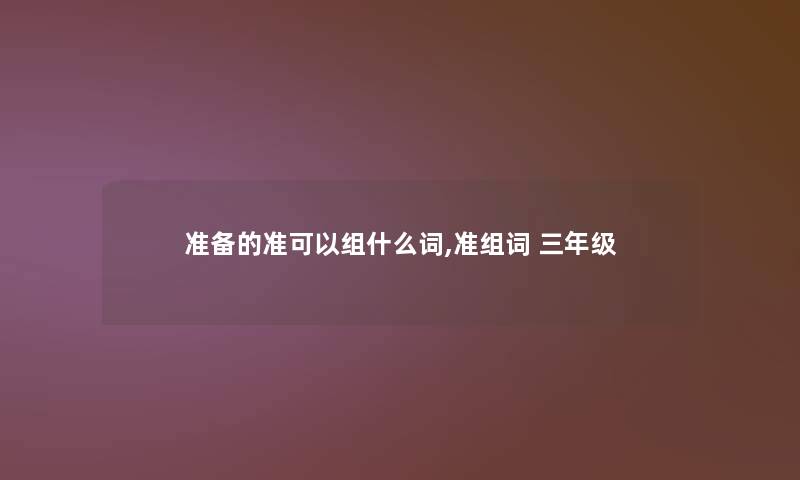 准备的准可以组什么词,准组词 三年级