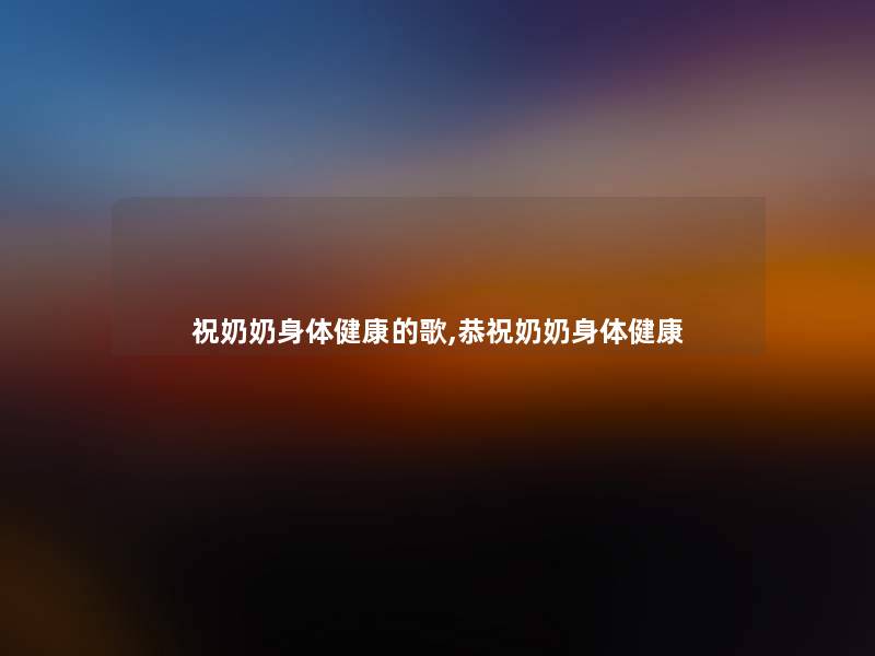 祝奶奶身体健康的歌,恭祝奶奶身体健康