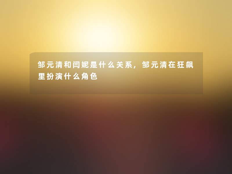邹元清和闫妮是什么关系,邹元清在狂飙里扮演什么角色