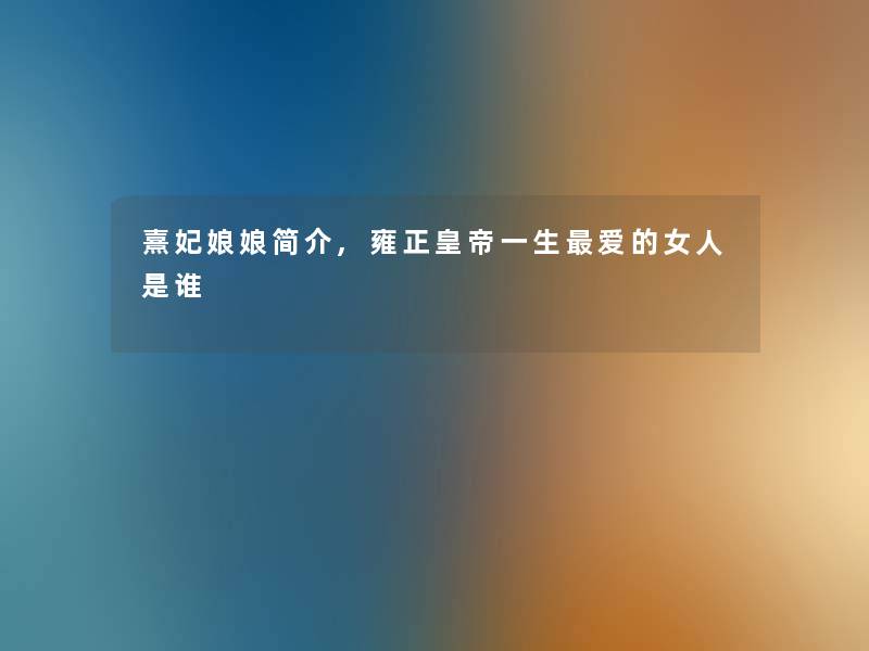 熹妃娘娘简介,雍正皇帝一生爱的女人是谁