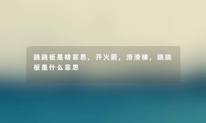 跷跷板是啥意思,开火箭,滑滑梯,跷跷板是什么意思