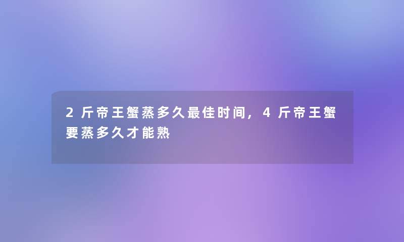 2斤帝王蟹蒸多久理想时间,4斤帝王蟹要蒸多久才能熟 2斤帝王蟹蒸多久理想时间,4斤帝王蟹要蒸多久才能熟