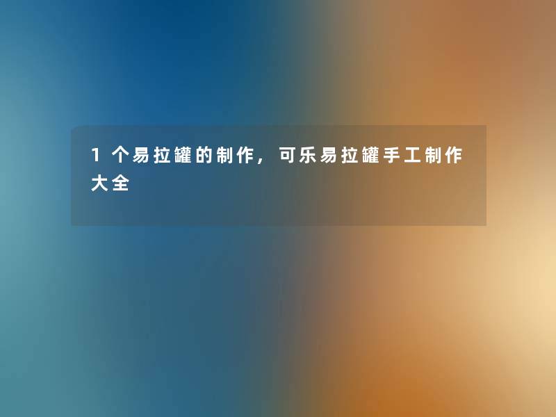1个易拉罐的制作,可乐易拉罐手工制作大全 1个易拉罐的制作,可乐易拉罐手工制作大全