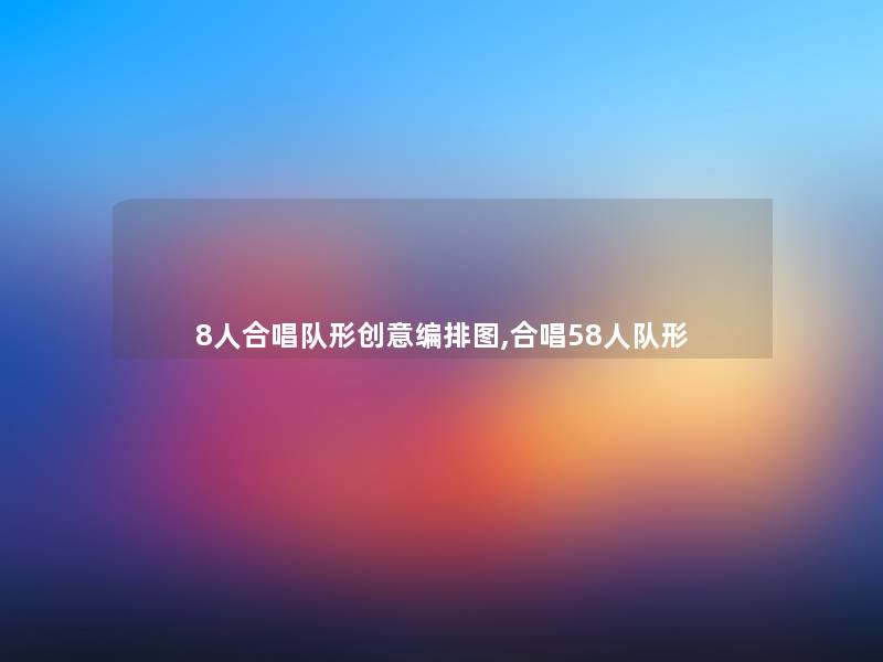 8人合唱队形创意编排图,合唱58人队形